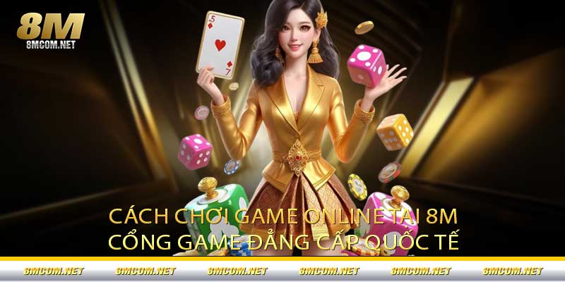 Cách Chơi Game Online Tại 8M – Cổng Game Đẳng Cấp Quốc Tế
