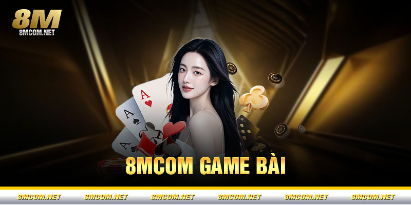 Game Bài 8M – Hội Tụ Các Game Bài Đổi Thưởng Xanh Chín Nhất