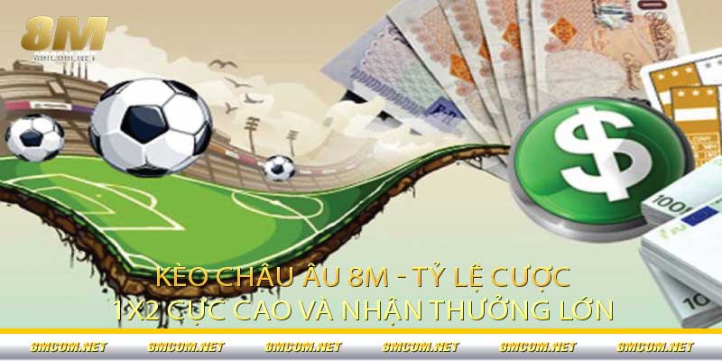 Kèo Châu Âu 8M - Tỷ Lệ Cược 1x2 Cực Cao và Nhận Thưởng Lớn