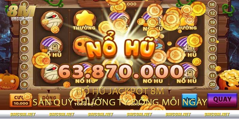 Nổ Hũ Jackpot 8M - Săn Quỹ Thưởng Tỷ Đồng Mỗi Ngày