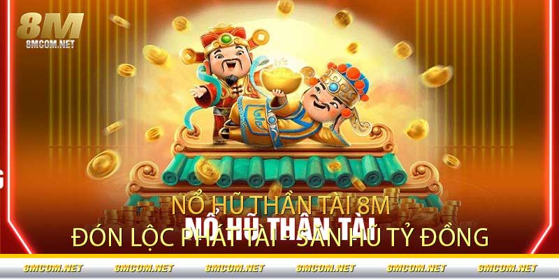Nổ Hũ Thần Tài 8M - Đón Lộc Phát Tài - Săn Hũ Tỷ Đồng
